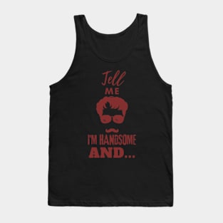 Tell Me I am Handsome Tank Top